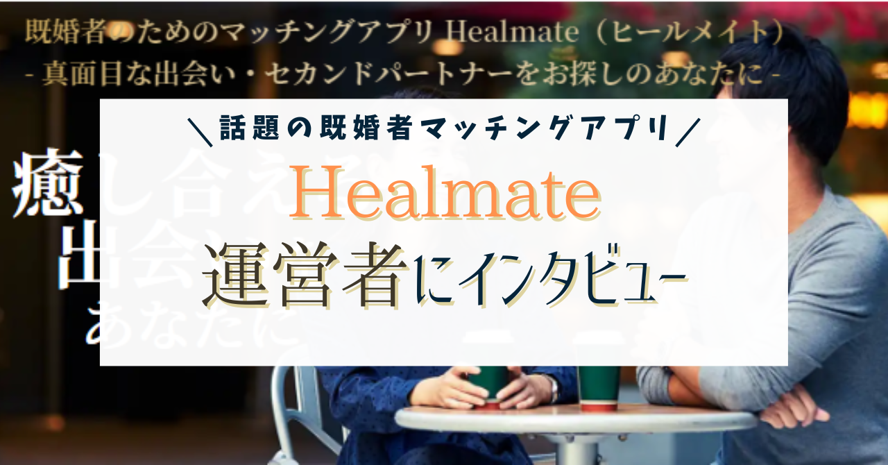 Healmate（ヒールメイト）の口コミ＆評判徹底解剖！話題の既婚者限定マッチングアプリにインタビューしました！